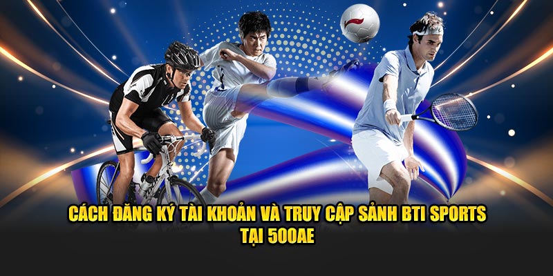 Cách đăng ký tài khoản và truy cập sảnh BTI Sports