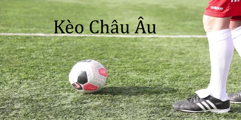 Kèo Châu Âu - Loại Hình Cược Hút Khách Số 1 Tại 500AE