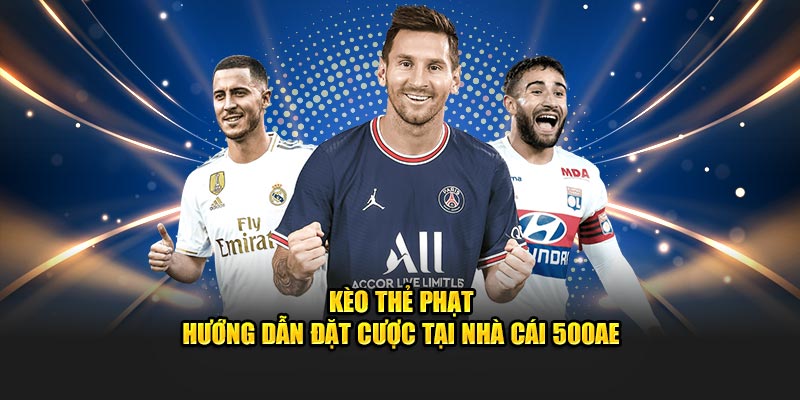 Kèo Thẻ Phạt - Hướng Dẫn Đặt Cược Tại Nhà Cái 500AE