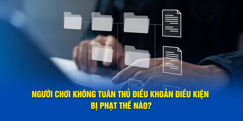 Người chơi không tuân thủ điều khoản điều kiện bị phạt thế nào?