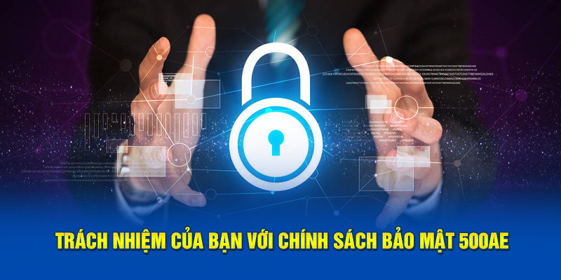 Trách nhiệm của bạn với Chính sách bảo mật 500AE